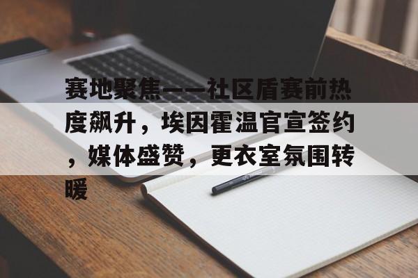 ayx-赛地聚焦——社区盾赛前热度飙升，埃因霍温官宣签约，媒体盛赞，更衣室氛围转暖的简单介绍