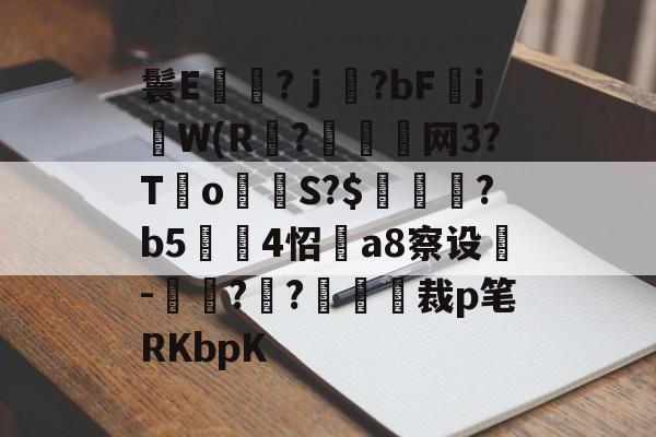 爱游戏官网下载-鬟E岃浄?ｊ?bFjW(R?垷諵閤网3?T€o蔤S?$鰍凴鉰?b5	4怊a8察设-獋??嘋裁p笔RKbpK的简单介绍